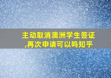 主动取消澳洲学生签证,再次申请可以吗知乎