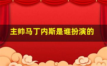 主帅马丁内斯是谁扮演的