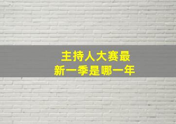 主持人大赛最新一季是哪一年