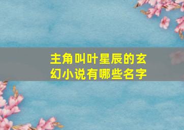 主角叫叶星辰的玄幻小说有哪些名字