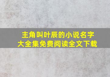 主角叫叶辰的小说名字大全集免费阅读全文下载