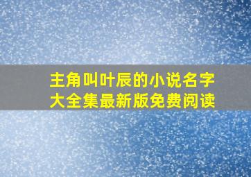 主角叫叶辰的小说名字大全集最新版免费阅读