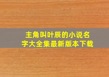 主角叫叶辰的小说名字大全集最新版本下载