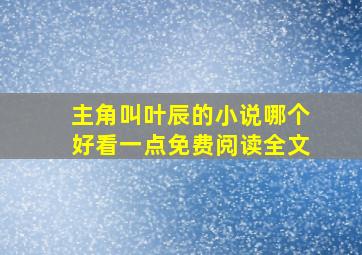 主角叫叶辰的小说哪个好看一点免费阅读全文