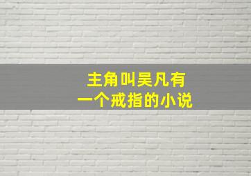 主角叫吴凡有一个戒指的小说