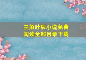 主角叶辰小说免费阅读全部目录下载