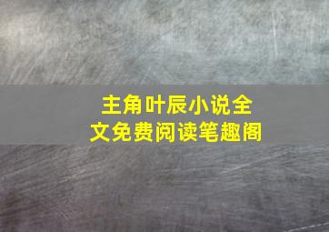 主角叶辰小说全文免费阅读笔趣阁