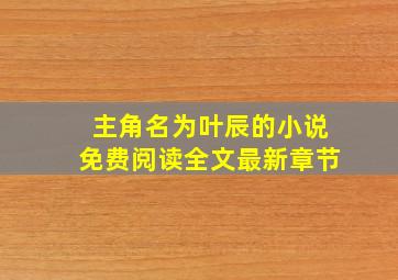 主角名为叶辰的小说免费阅读全文最新章节