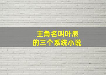 主角名叫叶辰的三个系统小说