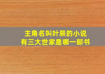 主角名叫叶辰的小说有三大世家是哪一部书