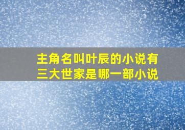 主角名叫叶辰的小说有三大世家是哪一部小说