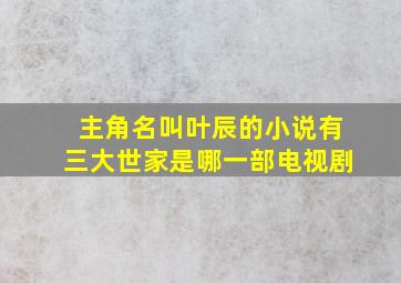 主角名叫叶辰的小说有三大世家是哪一部电视剧