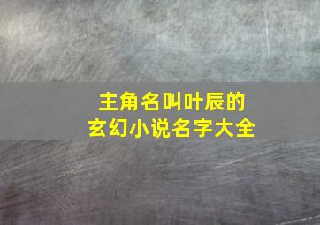 主角名叫叶辰的玄幻小说名字大全