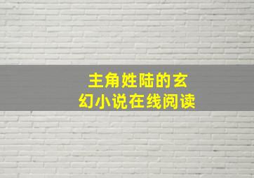 主角姓陆的玄幻小说在线阅读