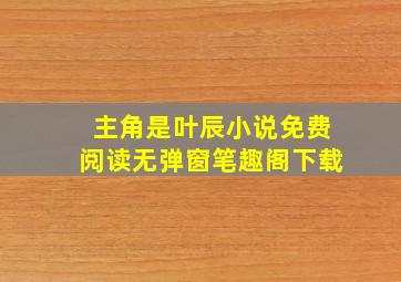 主角是叶辰小说免费阅读无弹窗笔趣阁下载