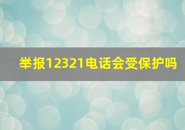 举报12321电话会受保护吗