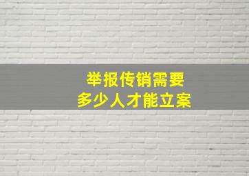 举报传销需要多少人才能立案