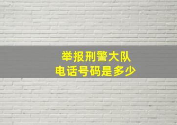 举报刑警大队电话号码是多少