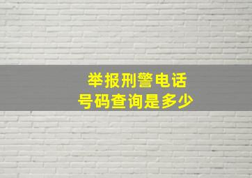 举报刑警电话号码查询是多少