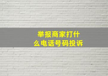 举报商家打什么电话号码投诉