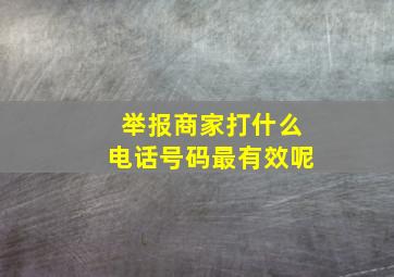 举报商家打什么电话号码最有效呢