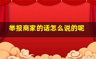 举报商家的话怎么说的呢