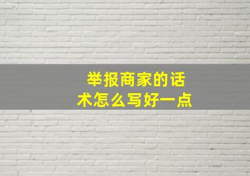 举报商家的话术怎么写好一点