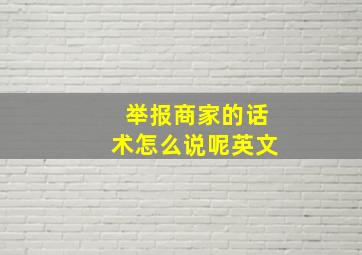 举报商家的话术怎么说呢英文