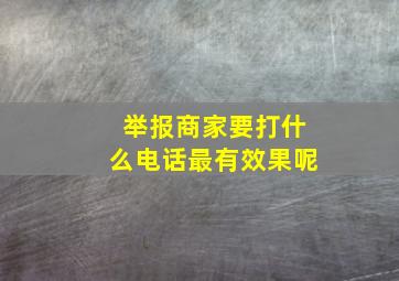 举报商家要打什么电话最有效果呢