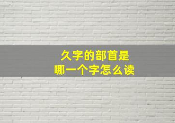 久字的部首是哪一个字怎么读