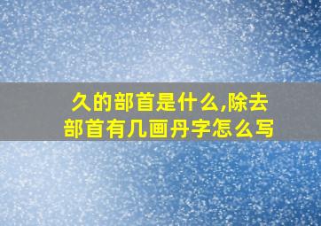 久的部首是什么,除去部首有几画丹字怎么写