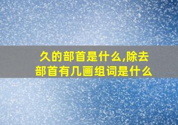 久的部首是什么,除去部首有几画组词是什么