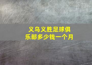 义乌义胜足球俱乐部多少钱一个月