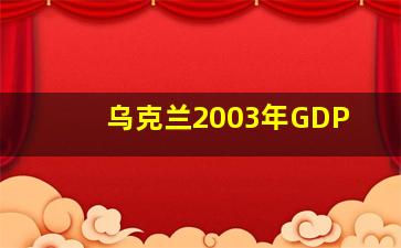 乌克兰2003年GDP