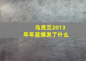 乌克兰2013年年底爆发了什么