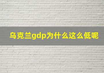 乌克兰gdp为什么这么低呢