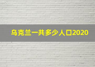 乌克兰一共多少人口2020