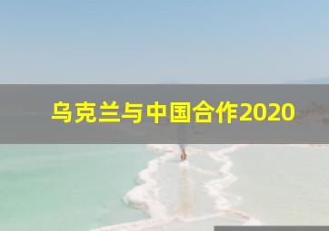 乌克兰与中国合作2020