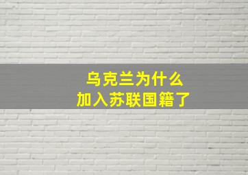 乌克兰为什么加入苏联国籍了