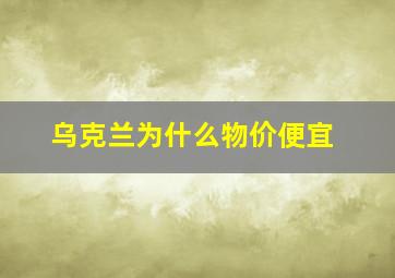 乌克兰为什么物价便宜