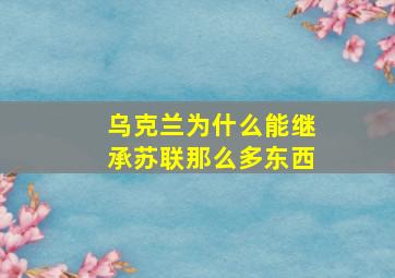 乌克兰为什么能继承苏联那么多东西