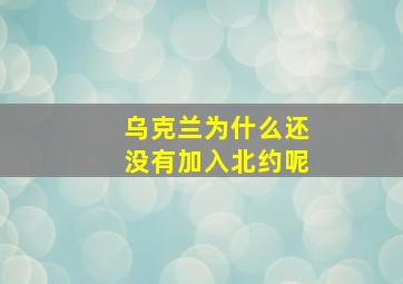 乌克兰为什么还没有加入北约呢