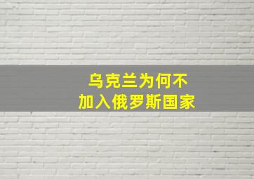 乌克兰为何不加入俄罗斯国家