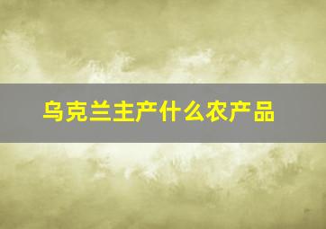 乌克兰主产什么农产品