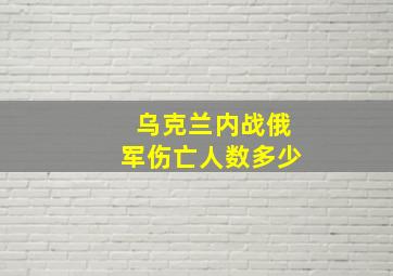 乌克兰内战俄军伤亡人数多少