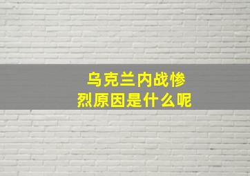 乌克兰内战惨烈原因是什么呢