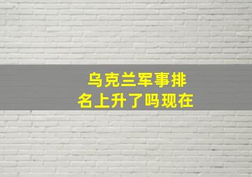 乌克兰军事排名上升了吗现在