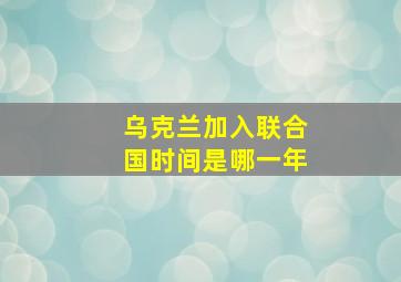 乌克兰加入联合国时间是哪一年