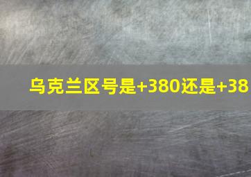 乌克兰区号是+380还是+38