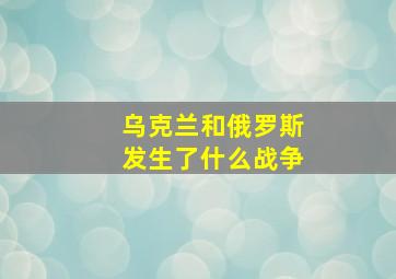 乌克兰和俄罗斯发生了什么战争